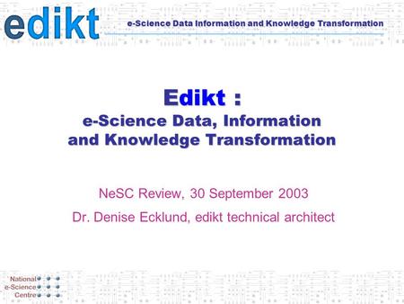 E-Science Data Information and Knowledge Transformation Edikt : e-Science Data, Information and Knowledge Transformation NeSC Review, 30 September 2003.