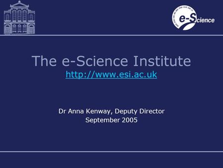 The e-Science Institute   Dr Anna Kenway, Deputy Director September 2005.