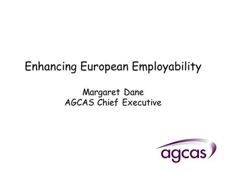 Enhancing European Employability Margaret Dane AGCAS Chief Executive.