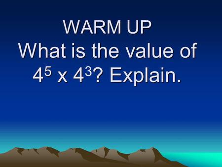 WARM UP What is the value of 4 5 x 4? Explain. WARM UP What is the value of 4 5 x 4 3 ? Explain.