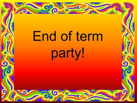 End of term party!. Your tasks To plan an end of term party. Find out what people want Research costs of entertainment, food and drink Keep a record of.