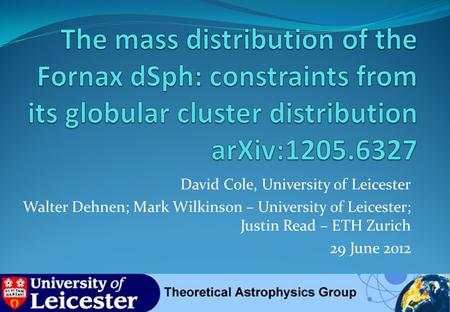 David Cole, University of Leicester Walter Dehnen; Mark Wilkinson – University of Leicester; Justin Read – ETH Zurich 29 June 2012.