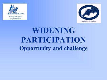 WIDENING PARTICIPATION Opportunity and challenge.