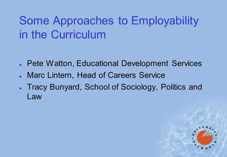Some Approaches to Employability in the Curriculum l Pete Watton, Educational Development Services l Marc Lintern, Head of Careers Service l Tracy Bunyard,