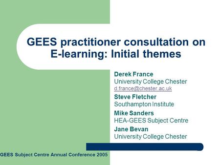 GEES practitioner consultation on E-learning: Initial themes Derek France University College Chester  Steve.