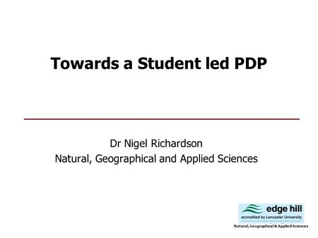 Towards a Student led PDP Dr Nigel Richardson Natural, Geographical and Applied Sciences Natural, Geographical & Applied Sciences.