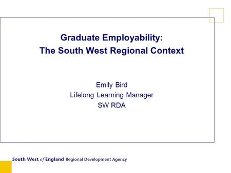 Graduate Employability: The South West Regional Context Emily Bird Lifelong Learning Manager SW RDA.