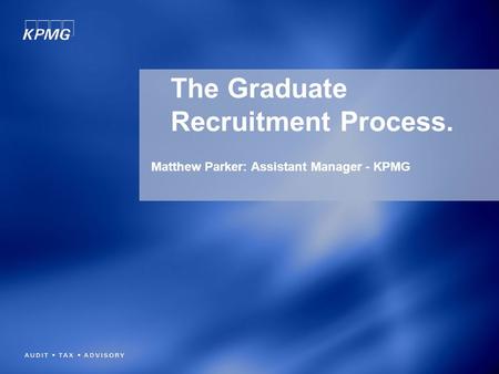 The Graduate Recruitment Process. Matthew Parker: Assistant Manager - KPMG.