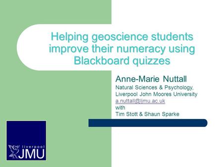 Helping geoscience students improve their numeracy using Blackboard quizzes Anne-Marie Nuttall Natural Sciences & Psychology, Liverpool John Moores University.