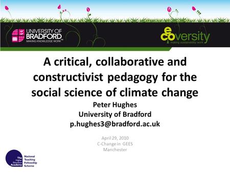 A critical, collaborative and constructivist pedagogy for the social science of climate change Peter Hughes University of Bradford