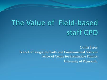 Colin Trier School of Geography Earth and Environmental Sciences Fellow of Centre for Sustainable Futures University of Plymouth,