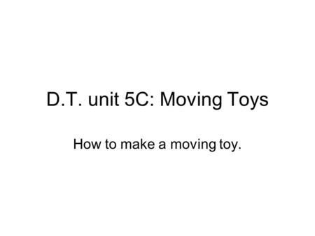 D.T. unit 5C: Moving Toys How to make a moving toy.