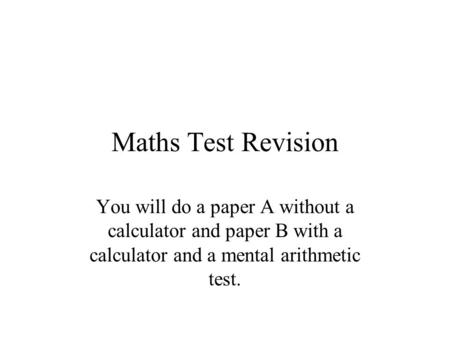 Maths Test Revision You will do a paper A without a calculator and paper B with a calculator and a mental arithmetic test.