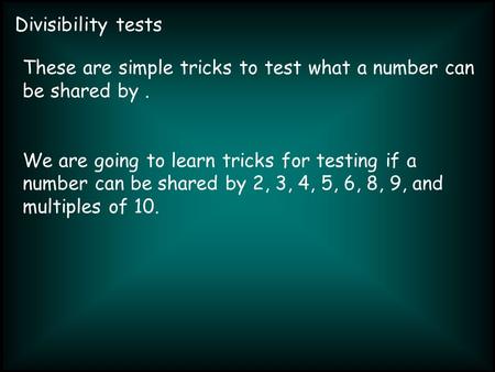 Divisibility tests These are simple tricks to test what a number can be shared by. We are going to learn tricks for testing if a number can be shared by.
