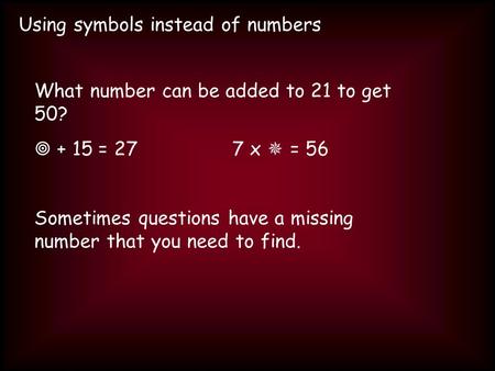 Using symbols instead of numbers What number can be added to 21 to get 50? + 15 = 277 x = 56 Sometimes questions have a missing number that you need to.