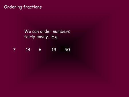 Ordering fractions We can order numbers fairly easily. E.g. 71461950.