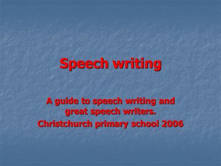 Speech writing A guide to speech writing and great speech writers. Christchurch primary school 2006.