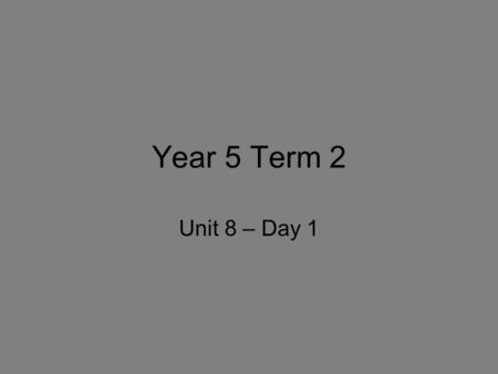 Year 5 Term 2 Unit 8 – Day 1.