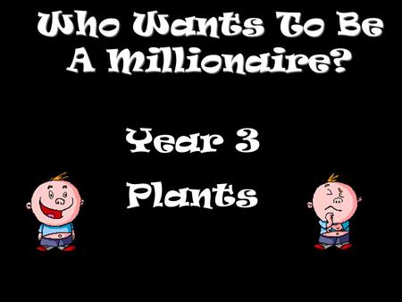 Who Wants To Be A Millionaire? Year 3 Plants Question 1.