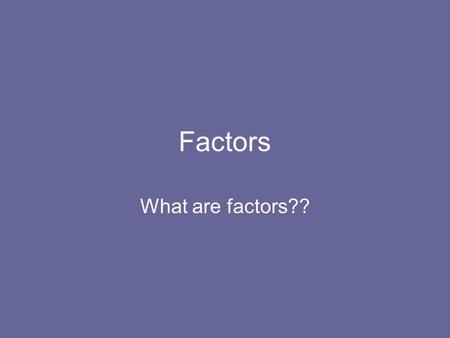Factors What are factors??. Factors What are the factors of 10? Can you find a pair of numbers that multiply together to give 10? 5 x 2 = 10 So 5 and.