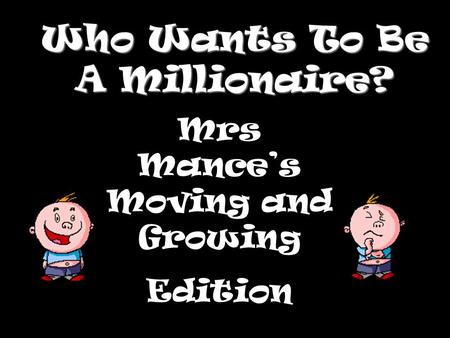 Who Wants To Be A Millionaire? Mrs Mances Moving and Growing Edition.