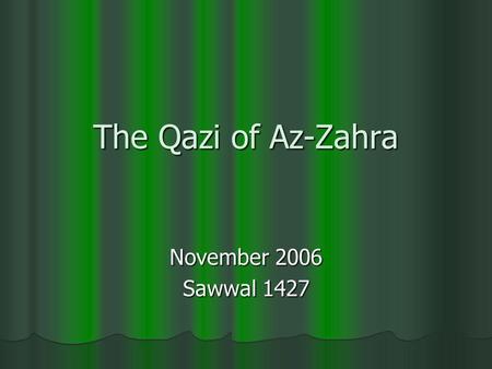 The Qazi of Az-Zahra November 2006 Sawwal 1427. In a palace big lived Hakim the king, He didnt worry about a thing! Wanted the land of a lady Was willing.
