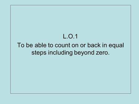 To be able to count on or back in equal steps including beyond zero.