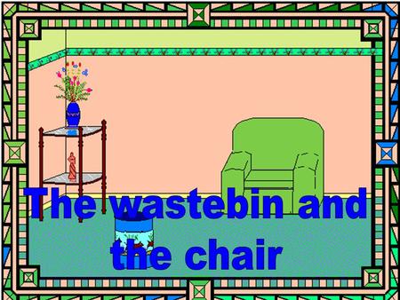 Litter The blue wastebin was feeling sad. Oh, dear! it said to the chair.