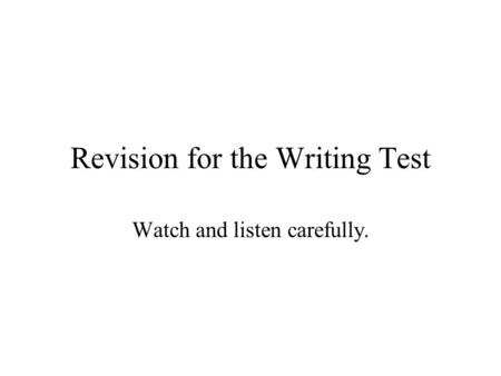 Revision for the Writing Test Watch and listen carefully.