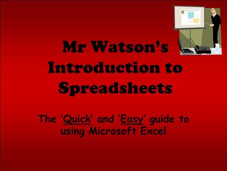 Mr Watsons Introduction to Spreadsheets The Quick and Easy guide to using Microsoft Excel.