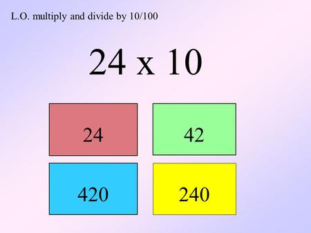 L.O. multiply and divide by 10/100 24 x 10 2442 420 240.