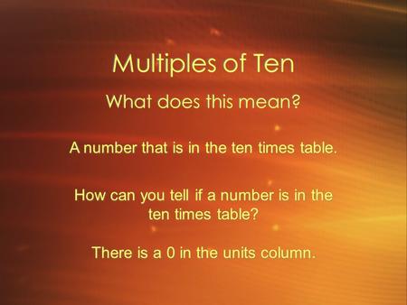 Multiples of Ten What does this mean? A number that is in the ten times table. How can you tell if a number is in the ten times table? There is a 0 in.