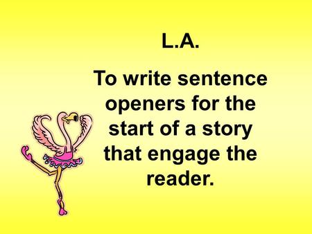 L.A. To write sentence openers for the start of a story that engage the reader.
