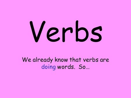 Verbs We already know that verbs are doing words. So…