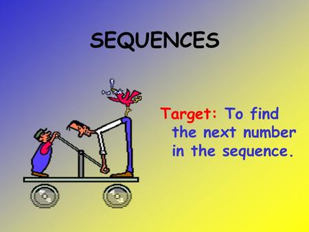 SEQUENCES Target: To find the next number in the sequence.