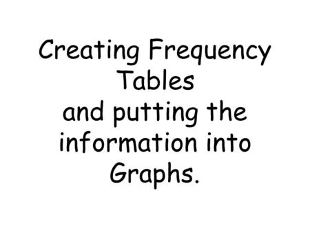 Creating Frequency Tables and putting the information into Graphs.