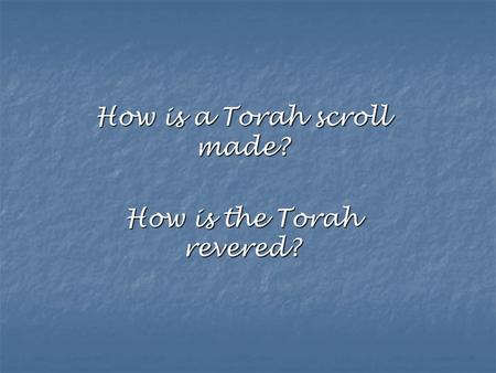 How is a Torah scroll made? How is the Torah revered?