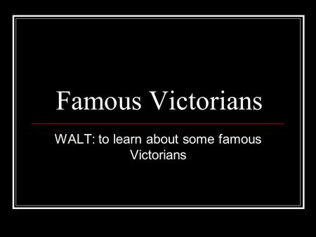 Famous Victorians WALT: to learn about some famous Victorians.