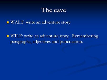 The cave WALT: write an adventure story WALT: write an adventure story WILF: write an adventure story. Remembering paragraphs, adjectives and punctuation.
