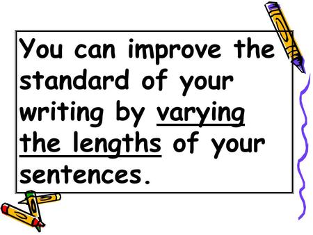 You can improve the standard of your writing by varying the lengths of your sentences.