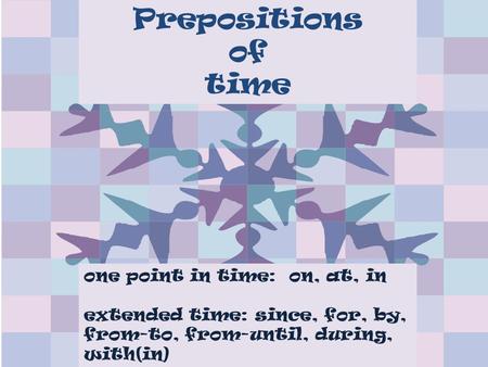 Prepositions of time one point in time: on, at, in extended time: since, for, by, from-to, from-until, during, with(in)