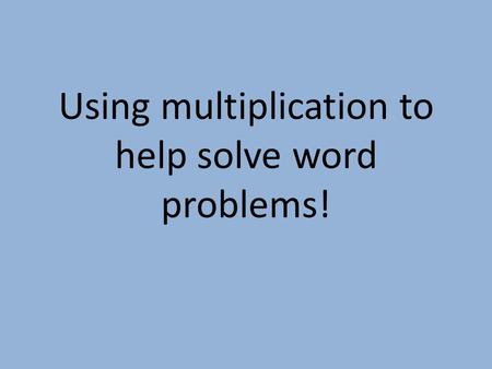 Using multiplication to help solve word problems!.