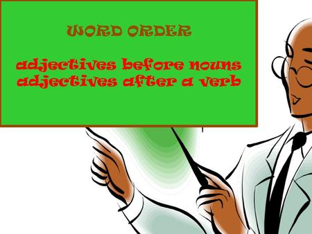 WORD ORDER adjectives before nouns adjectives after a verb.