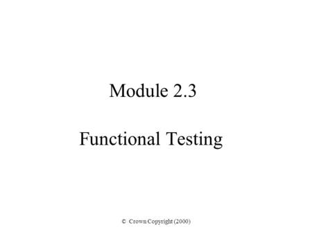© Crown Copyright (2000) Module 2.3 Functional Testing.