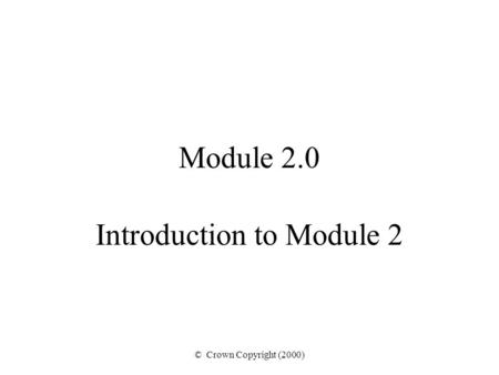 © Crown Copyright (2000) Module 2.0 Introduction to Module 2.