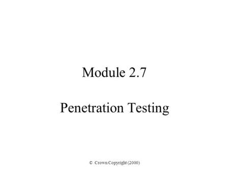 © Crown Copyright (2000) Module 2.7 Penetration Testing.