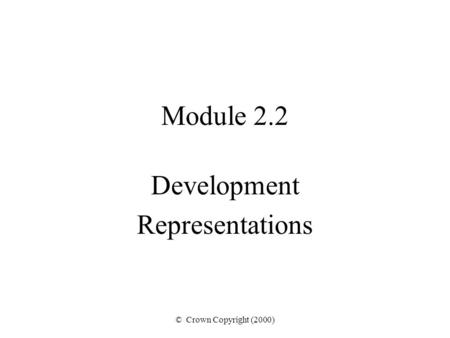 © Crown Copyright (2000) Module 2.2 Development Representations.