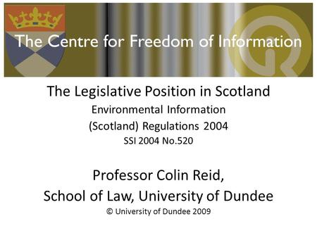 The Legislative Position in Scotland Environmental Information (Scotland) Regulations 2004 SSI 2004 No.520 Professor Colin Reid, School of Law, University.