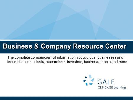 Business & Company Resource Center The complete compendium of information about global businesses and industries for students, researchers, investors,