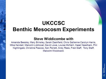 UKCCSC Benthic Mesocosm Experiments Steve Widdicombe with Amanda Beesley, Mary Brinsley, Sarah Dashfield, Chris Gallienne Carolyn Harris, Mike Kendall,